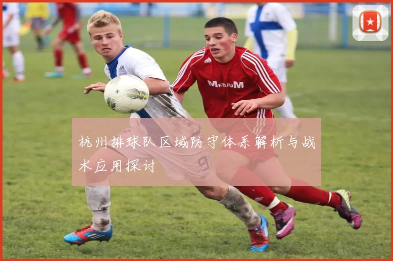 杭州排球队区域防守体系解析与战术应用探讨