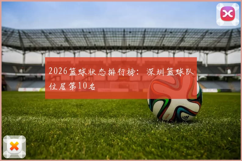 2026篮球状态排行榜：深圳篮球队位居第10名