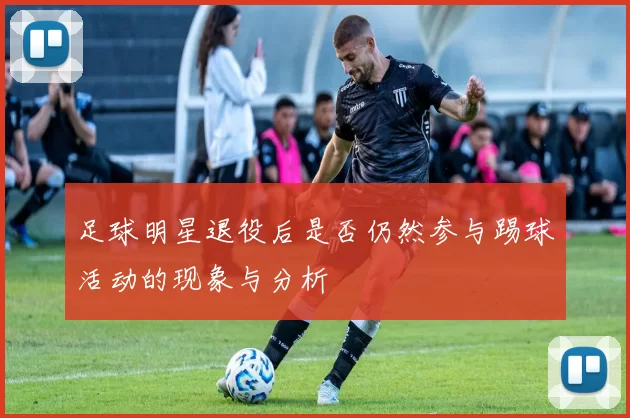 足球明星退役后是否仍然参与踢球活动的现象与分析