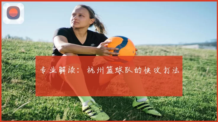 专业解读：杭州篮球队的快攻打法
