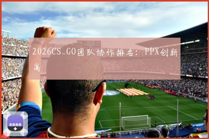 2026CS_GO团队协作排名：FPX创新高