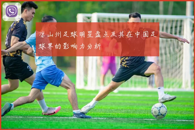 凉山州足球明星盘点及其在中国足球界的影响力分析