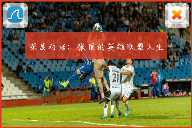 深度对话：张丽的英雄联盟人生