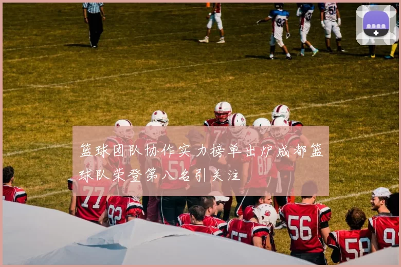 篮球团队协作实力榜单出炉成都篮球队荣登第八名引关注