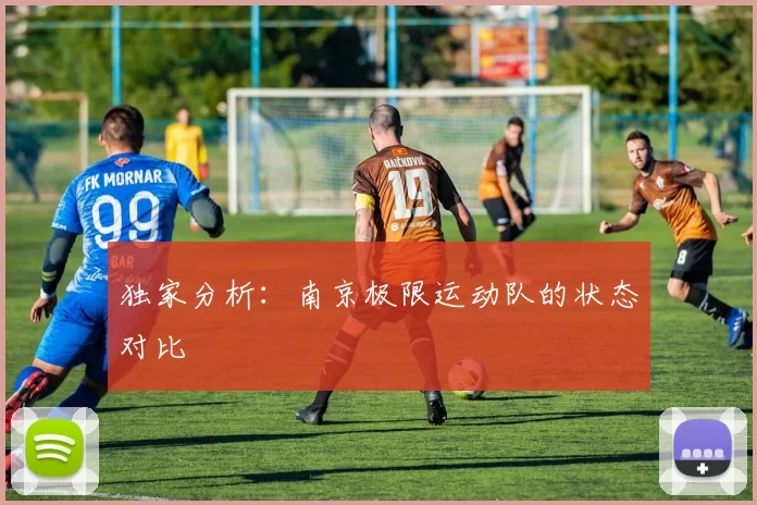 独家分析：南京极限运动队的状态对比