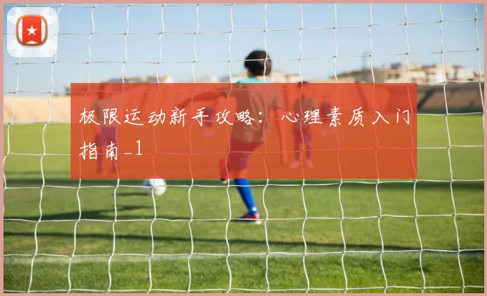 极限运动新手攻略：心理素质入门指南_1